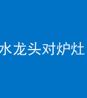 威海阴阳风水化煞一百零二—— 水龙头对炉灶